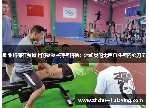 职业精神在赛场上的默默坚持与拼搏:运动员的无声奋斗与内心力量 职业精神在赛场上的默默坚持与拼搏:运动员的无声奋斗与内心力量