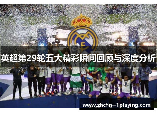 英超第29轮五大精彩瞬间回顾与深度分析