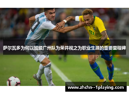 萨尔瓦多为何以加盟广州队为荣并视之为职业生涯的重要里程碑 萨尔瓦多为何以加盟广州队为荣并视之为职业生涯的重要里程碑
