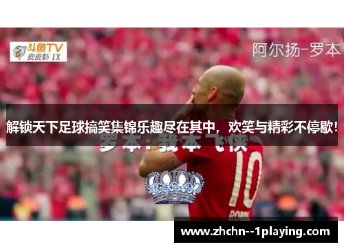 解锁天下足球搞笑集锦乐趣尽在其中，欢笑与精彩不停歇！