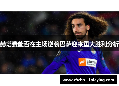 赫塔费能否在主场逆袭巴萨迎来重大胜利分析