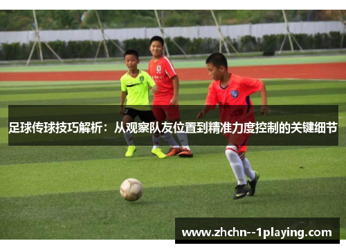 足球传球技巧解析:从观察队友位置到精准力度控制的关键细节 足球传球技巧解析:从观察队友位置到精准力度控制的关键细节