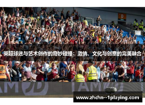 英超球迷与艺术创作的奇妙碰撞：激情、文化与创意的完美融合