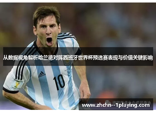 从数据视角解析哈兰德对阵西班牙世界杯预选赛表现与价值关键影响