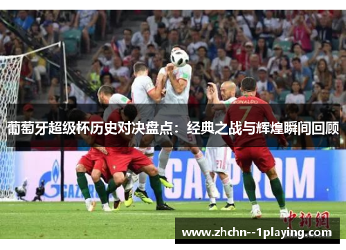 葡萄牙超级杯历史对决盘点：经典之战与辉煌瞬间回顾