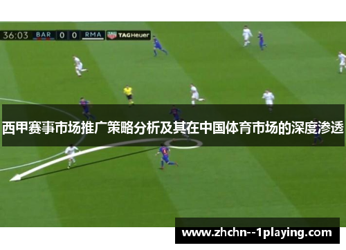 西甲赛事市场推广策略分析及其在中国体育市场的深度渗透 西甲赛事市场推广策略分析及其在中国体育市场的深度渗透