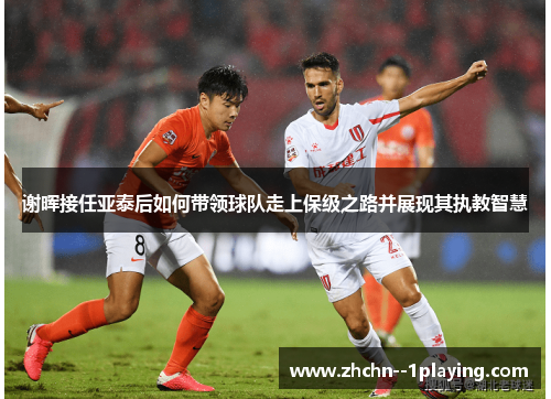 谢晖接任亚泰后如何带领球队走上保级之路并展现其执教智慧