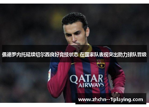 佩德罗内托延续切尔西良好竞技状态 在国家队表现突出助力球队晋级 佩德罗内托延续切尔西良好竞技状态 在国家队表现突出助力球队晋级