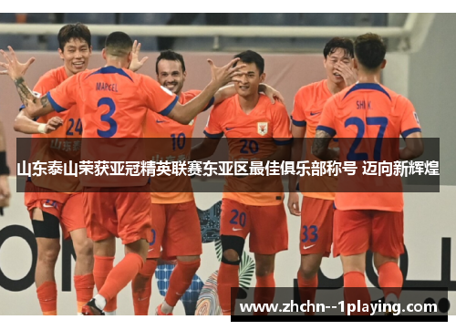 山东泰山荣获亚冠精英联赛东亚区最佳俱乐部称号 迈向新辉煌 山东泰山荣获亚冠精英联赛东亚区最佳俱乐部称号 迈向新辉煌