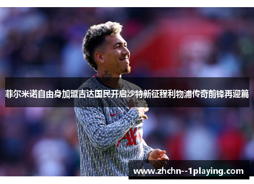 菲尔米诺自由身加盟吉达国民开启沙特新征程利物浦传奇前锋再迎篇