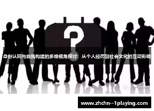 身份认同与自我构建的多维视角探讨：从个人经历到社会文化的互动影响