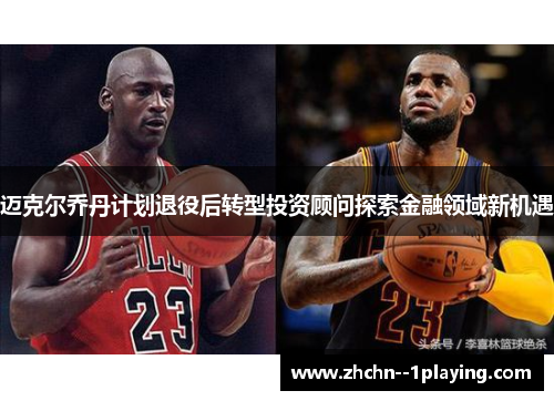 迈克尔乔丹计划退役后转型投资顾问探索金融领域新机遇