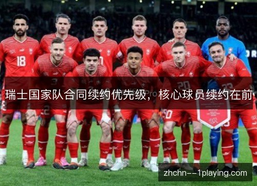 瑞士国家队合同续约优先级，核心球员续约在前